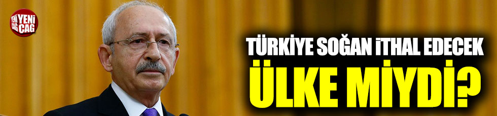 Kılıçdaroğlu: "Türkiye soğan ithal edecek ülke mi?