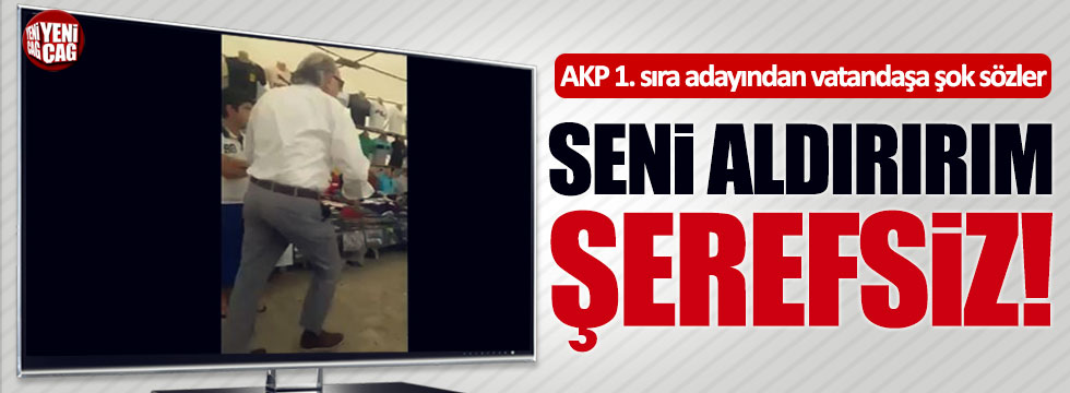 AKP 1. sıra adayından vatandaşa: "Seni aldırırım şerefsiz!"