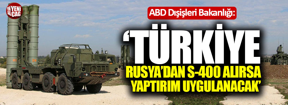 ABD Dışişleri "Türkiye, Rusya'dan S-400 alırsa yaptırım uygulanacak"