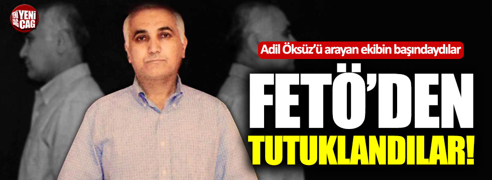 Adil Öksüz'ü arayan ekibin başındakiler FETÖ'den tutuklandı