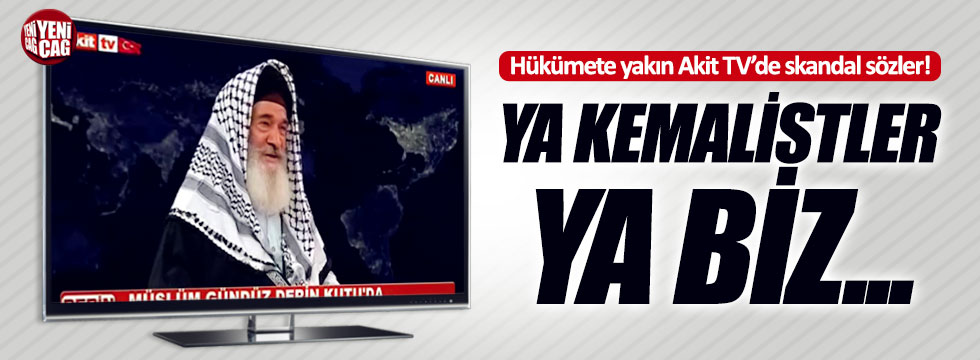 Akit TV'de skandal sözler: "Bu memleketten ya Kemalistler gidecek ya biz'