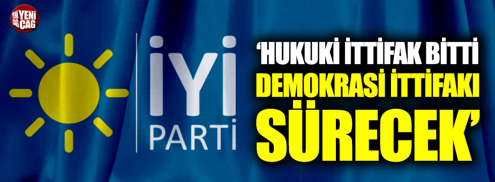 İYİ Parti: "Hukuki ittifak bitti, demokrasi ittifakı sürecek"
