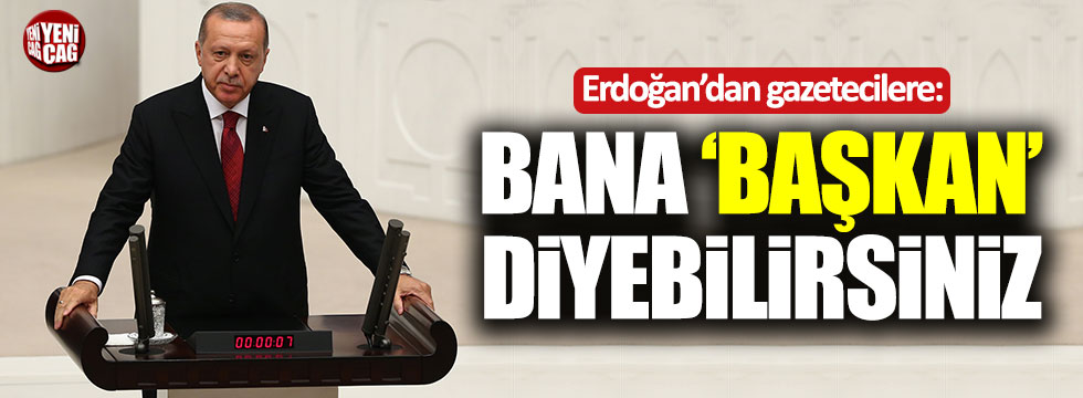 Erdoğan'dan gazetecilere: "Bana 'Başkan' diyebilirsiniz"