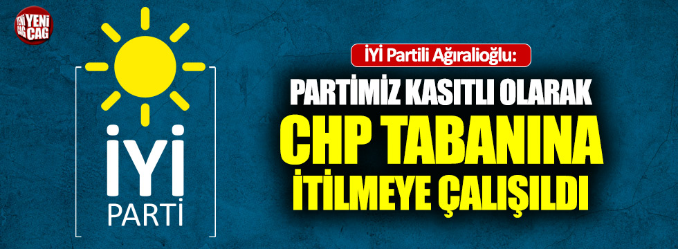 İYİ Partili Ağıralioğlu: "Partimiz kasıtlı olarak CHP tabanına itildi"