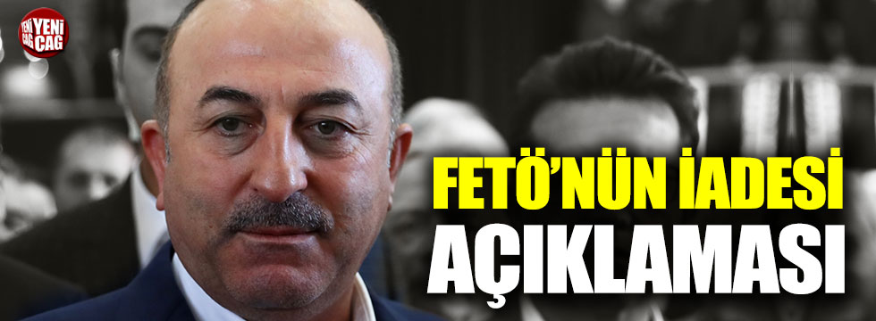 Çavuşoğlu'ndan FETÖ'nün iadesi açıklaması