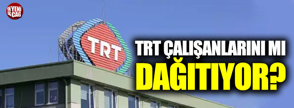 TRT çalışanlarını mı dağıtıyor?