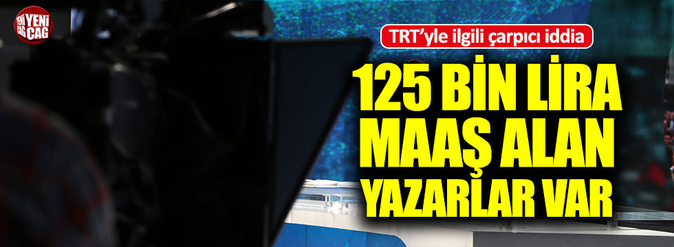 'TRT'de 125 bin lira maaş alan yazarlar var'