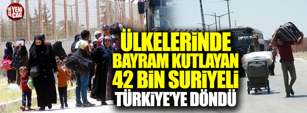 Ülkelerinde bayram kutlayan 42 bin Suriyeli Türkiye'ye döndü