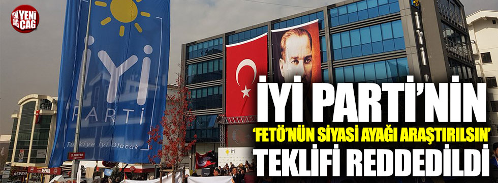 İYİ Parti'nin "FETÖ'nün siyasi ayağı araştırılsın" teklifi reddedildi