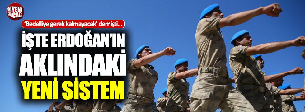 İşte Erdoğan'ın aklındaki askerlik sistemi