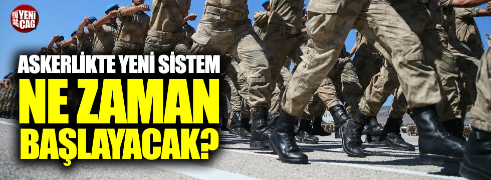Askerlikte yeni sistem ne zaman başlayacak?