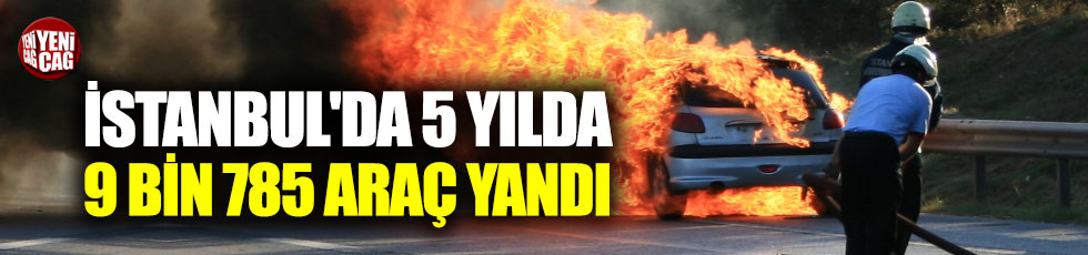 İstanbul'da 5 yılda 9 bin 785 araç yandı