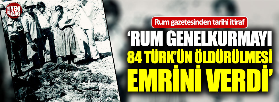 "Rum Genel Kurmayı, 84 Türk'ün öldürülmesi emrini verdi"