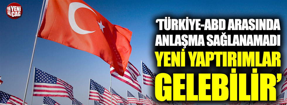 "Türkiye ile ABD arasında anlaşma sağlanamadı, yeni yaptırımlar gelebilir"