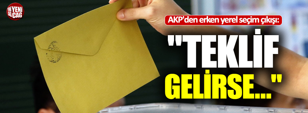 AKP'den erken yerel seçim çıkışı: "Teklif gelirse..."