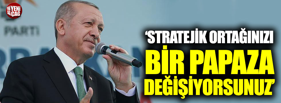 Erdoğan: "Bir papaza stratejik ortağınızdan vazgeçiyorsunuz"