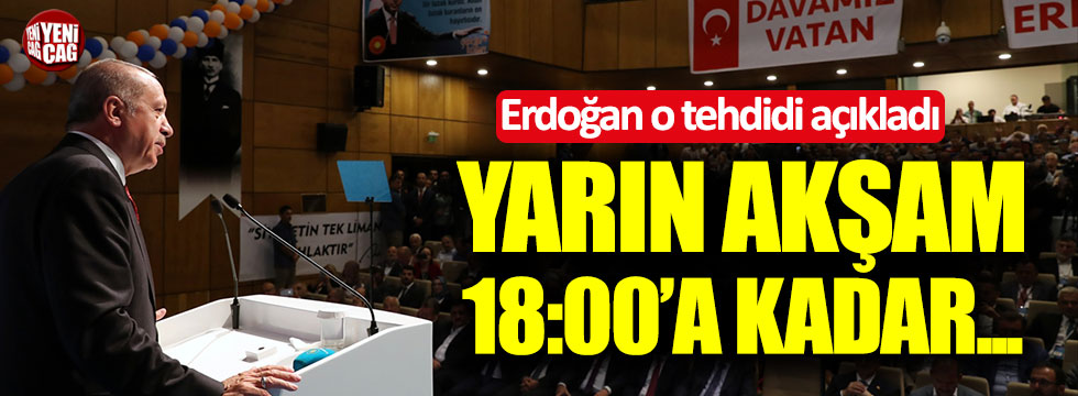 Erdoğan o tehdidi açıkladı: Yarın akşam 18:00'a kadar
