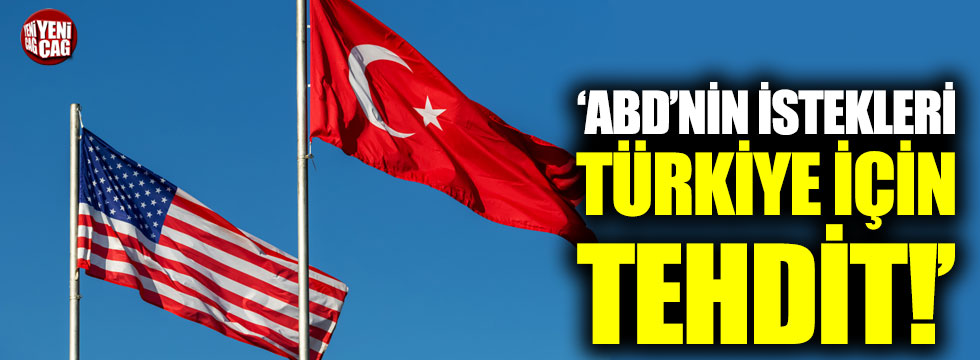 "ABD'nin istekleri Türkiye için tehdit"