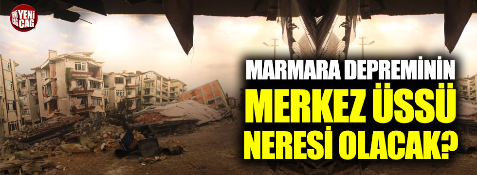 Marmara depreminin merkez üssü neresi olacak?