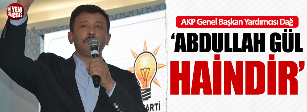 AKP Genel Başkan Yardımcısı Dağ: "Abdullah Gül haindir"