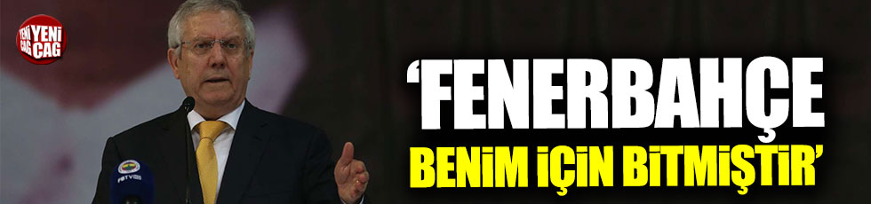 Aziz Yıldırım: Fenerbahçe benim için bitmiştir