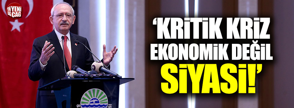 Kılıçdaroğlu: Kriz ekonomik değil, siyasi
