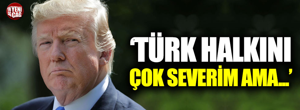 Trump: "Türk halkını çok severim ama..."