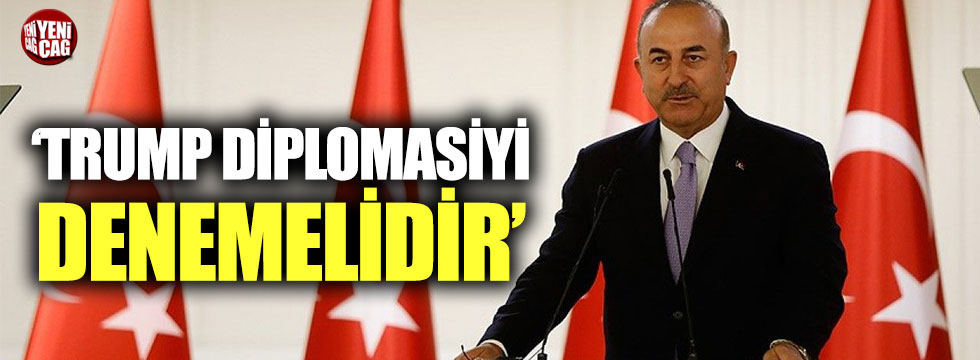 Bakan Çavuşoğlu: ‘Trump diplomasiyi denemelidir’