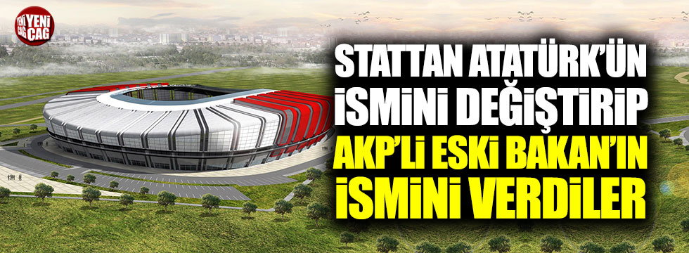 Stattan Atatürk'ün ismini değiştirip AKP'li eski Bakan'ın ismini verdiler
