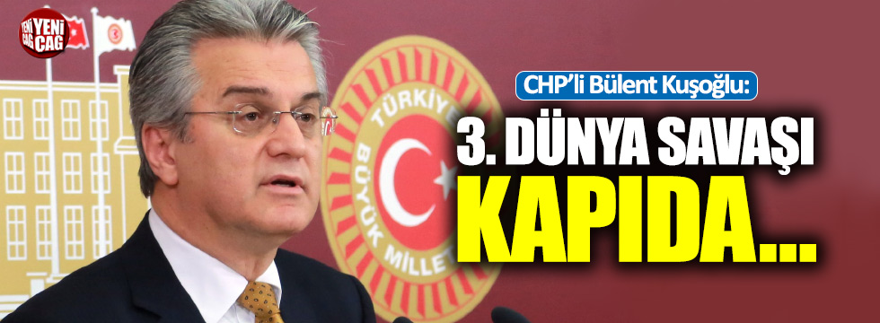 CHP'li Kuşoğlu: "Türkiye dahil her ülke 3. Dünya Savaşı'nda