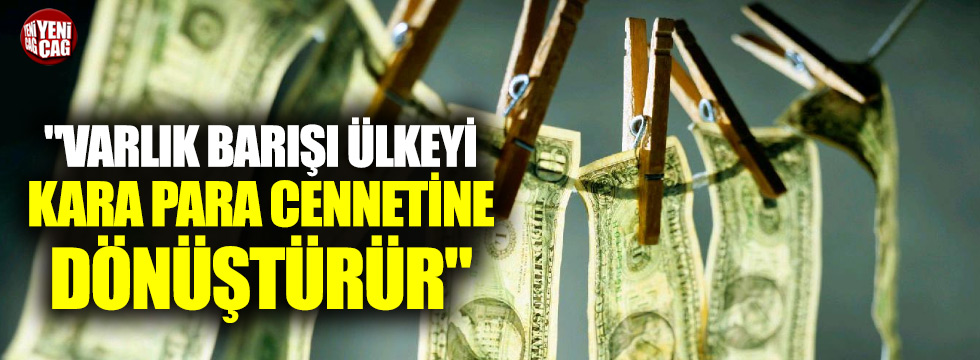 "Varlık barışı Türkiye'yi kara para cennetine dönüştürür"