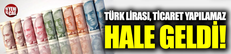 Türk Lirası, ticaret yapılamaz hale geldi!