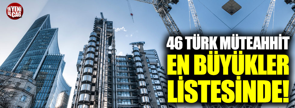 46 Türk müteahhit, en büyükler listesinde!