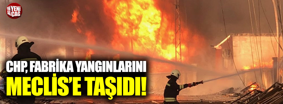 CHP, fabrika yangınlarını Meclis'e taşıdı!