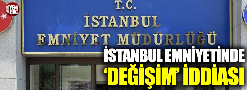 İstanbul emniyetinde ‘değişim’ iddiası