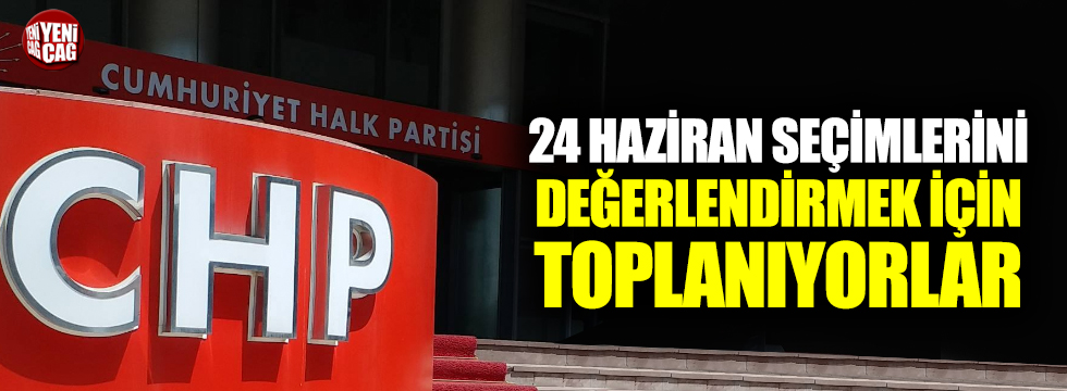 CHP 24 Haziran seçimlerini değerlendirmek için toplanıyor