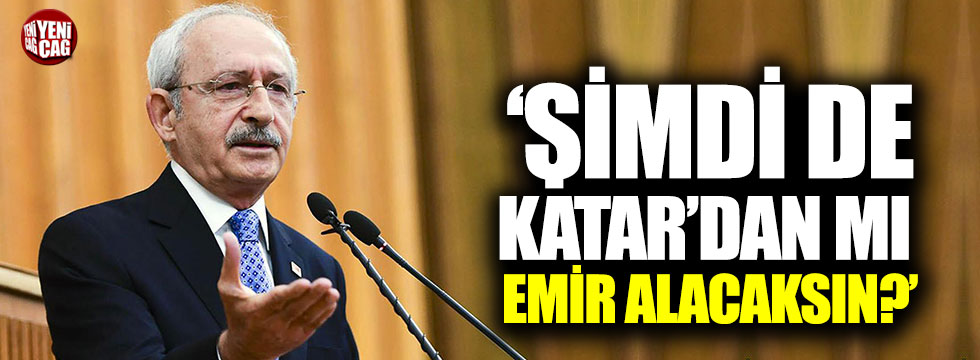 Kılıçdaroğlu: "Şimdi de Katar'dan mı emir alacaksın?"