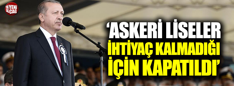 Erdoğan: "Askeri liseler ihtiyaç kalmadığı için kapatıldı"