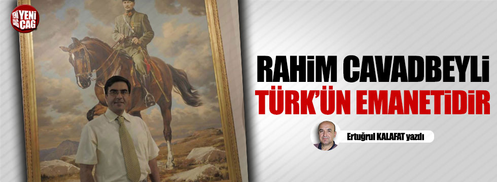 Rahim Cavadbeyli Türk'ün emanetidir