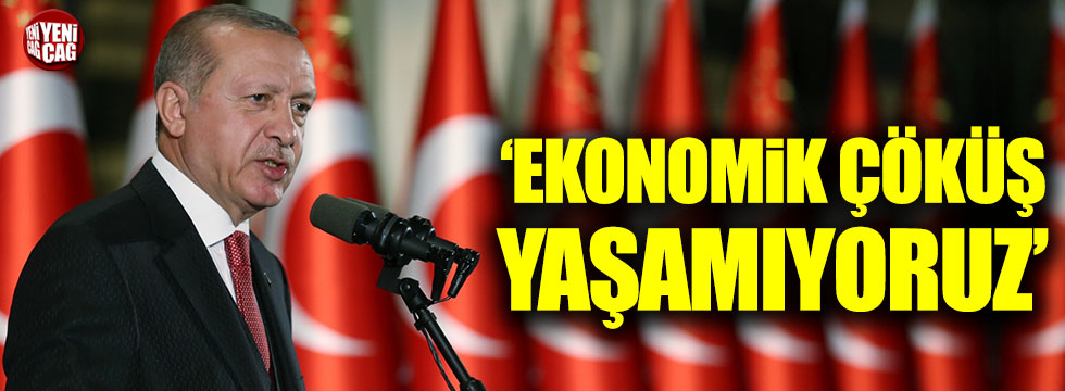 Erdoğan: Ekonomik çöküş yaşamıyoruz