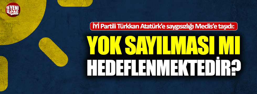 İYİ Partili Türkkan'dan Meclis'e Atatürk sorusu