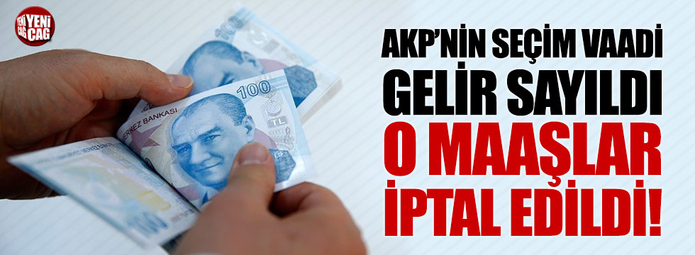 AKP'nin seçim vaadi gelir sayıldı, o maaşlar iptal edildi!