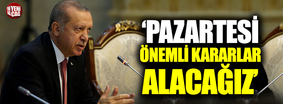 Erdoğan: Pazartesi önemli kararlar alacağız