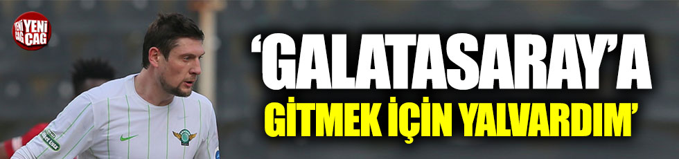 Seleznyov: Galatasaray’a gitmek için yalvardım