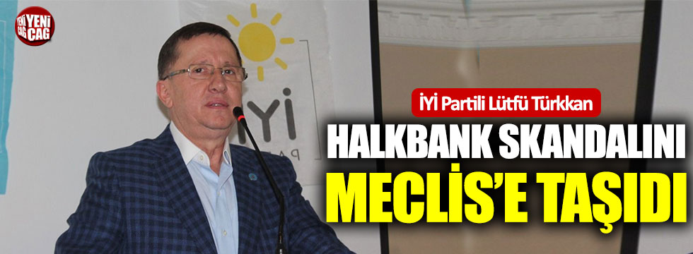 İYİ Partili Lütfü Türkkan Halkbank skandalını Meclis'e taşındı