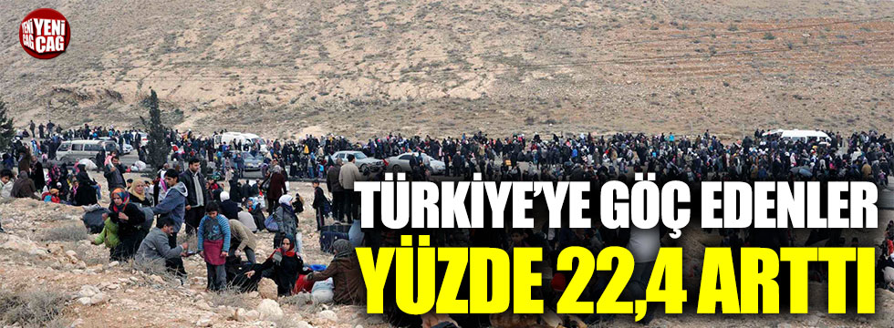 Türkiye’ye göç edenler yüzde 22,4 arttı
