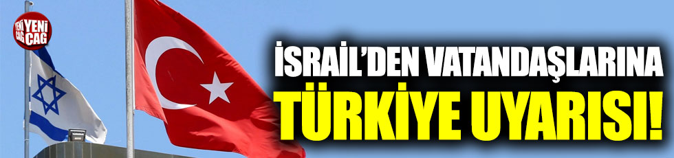 İsrail'den vatandaşlarına Türkiye uyarısı!