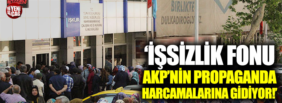 "İşsizlik fonu AKP'nin propaganda harcamalarına gidiyor"