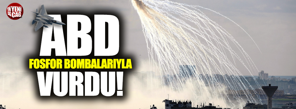 ABD Suriye’yi fosfor bombalarıyla vurdu