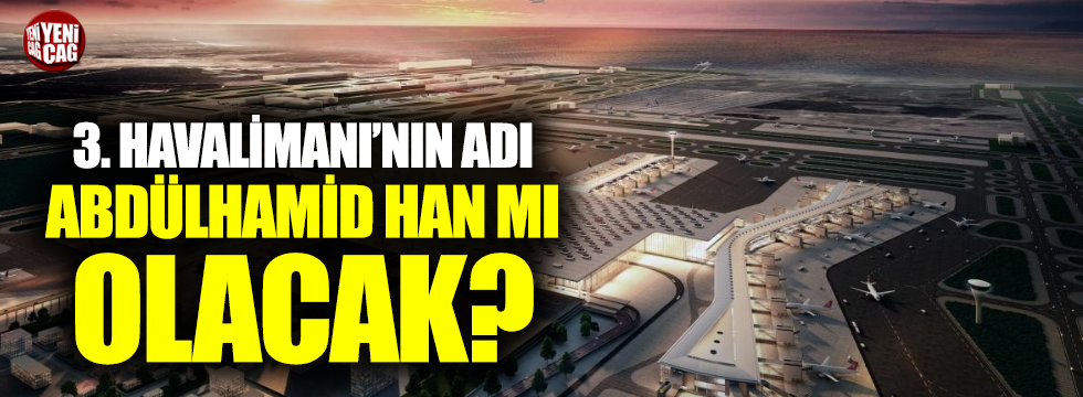 3. Havalimanı'nın adı Abdulhamit Han mı olacak?